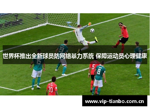 世界杯推出全新球员防网络暴力系统 保障运动员心理健康